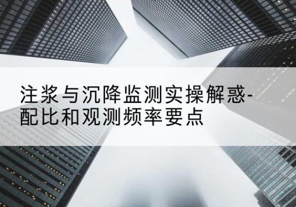 紫金水泥浆配比不当会不会造成注浆管堵管？-注浆与沉降监测实操解惑-配比和观测频率要点